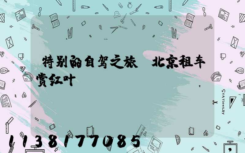 特别的自驾之旅：北京租车赏红叶