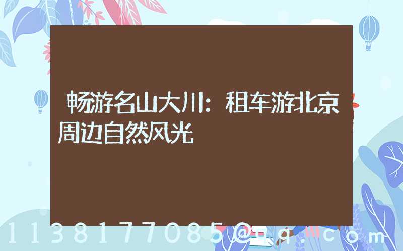 畅游名山大川：租车游北京周边自然风光