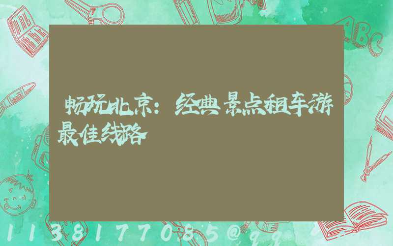 畅玩北京：经典景点租车游最佳线路