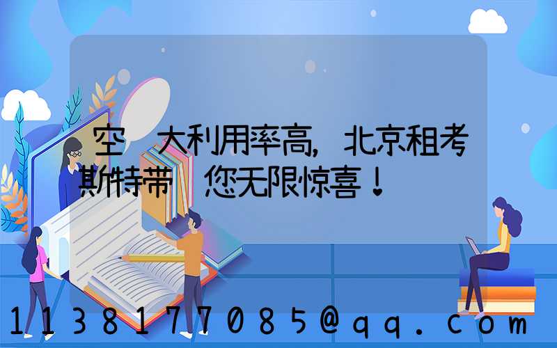 空间大利用率高，北京租考斯特带给您无限惊喜！