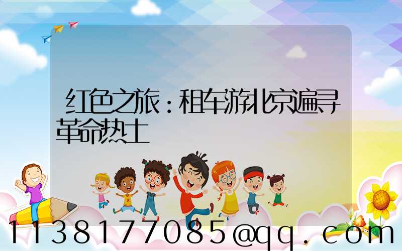红色之旅：租车游北京遍寻革命热土