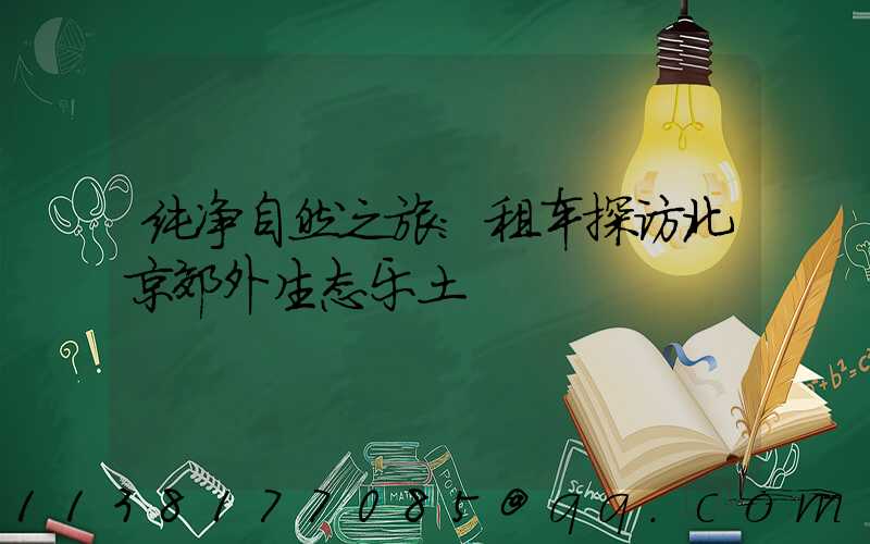 纯净自然之旅：租车探访北京郊外生态乐土