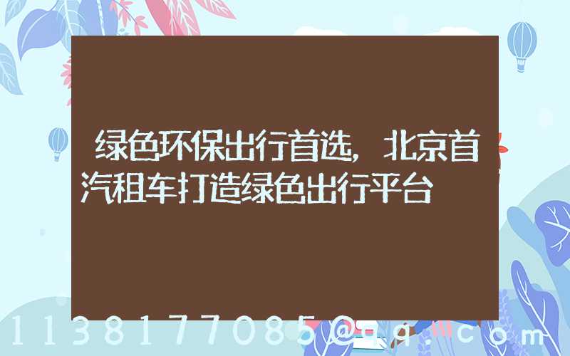 绿色环保出行首选，北京首汽租车打造绿色出行平台