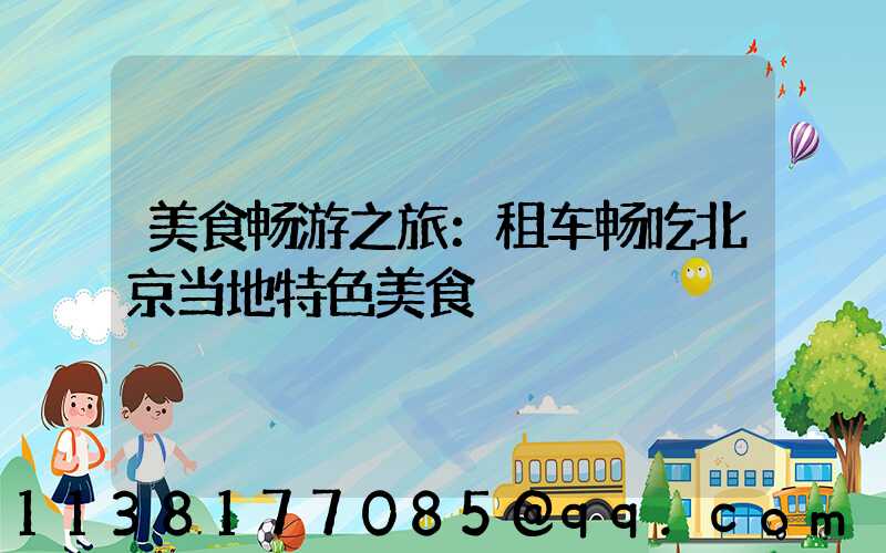美食畅游之旅：租车畅吃北京当地特色美食
