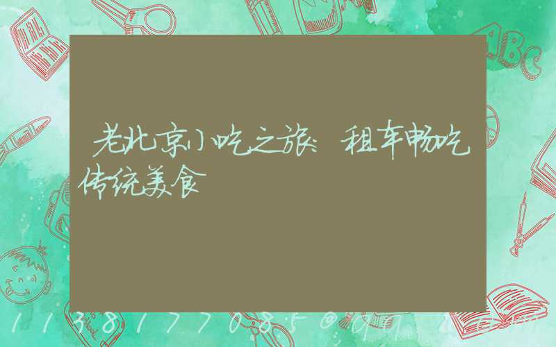 老北京小吃之旅：租车畅吃传统美食