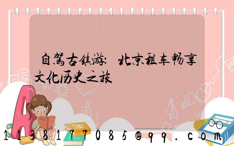 自驾古镇游：北京租车畅享文化历史之旅