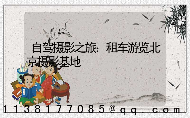 自驾摄影之旅：租车游览北京摄影基地