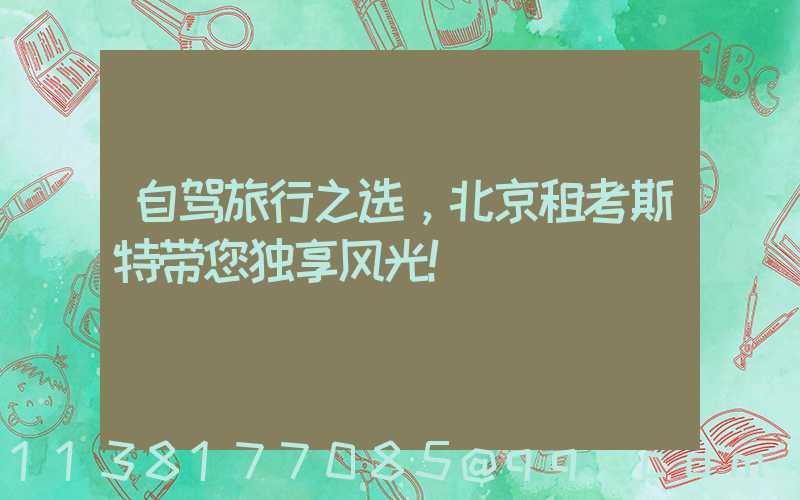 自驾旅行之选，北京租考斯特带您独享风光！