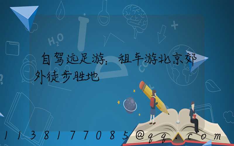 自驾远足游：租车游北京郊外徒步胜地