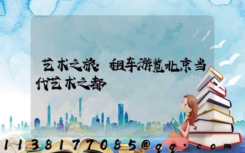 艺术之旅：租车游览北京当代艺术之都