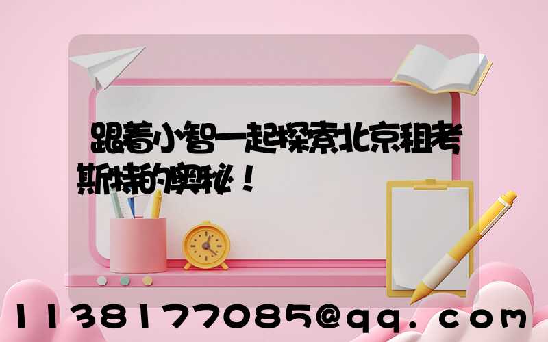 跟着小智一起探索北京租考斯特的奥秘！