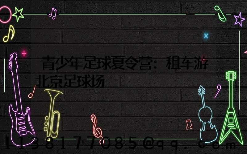 青少年足球夏令营：租车游北京足球场