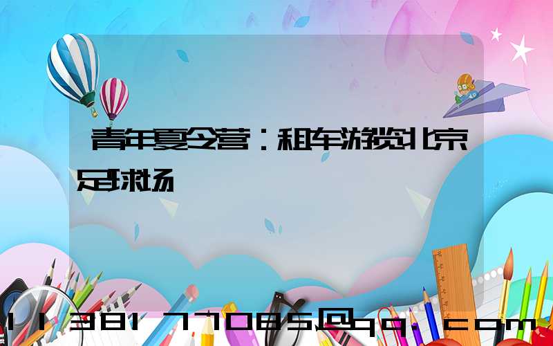 青年夏令营：租车游览北京足球场