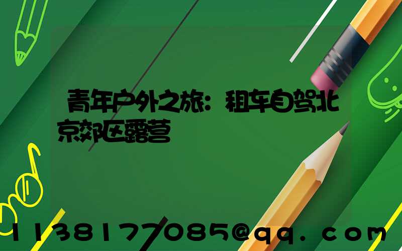 青年户外之旅：租车自驾北京郊区露营