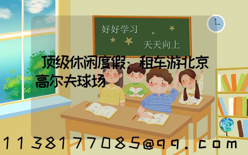 顶级休闲度假：租车游北京高尔夫球场