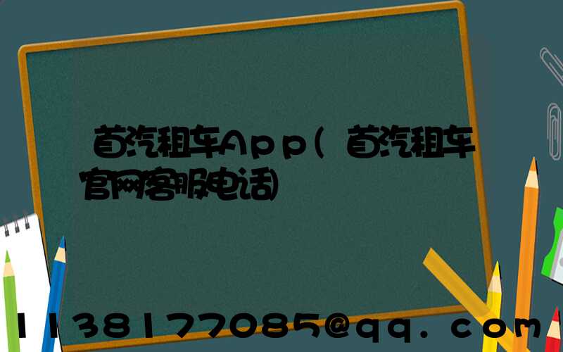 首汽租车App(首汽租车官网客服电话)