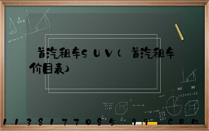 首汽租车SUV(首汽租车价目表)