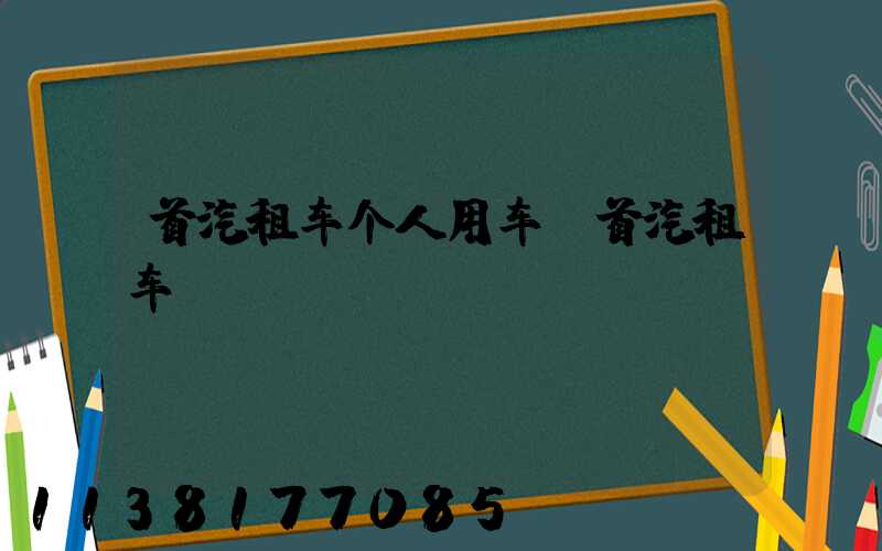 首汽租车个人用车(首汽租车)