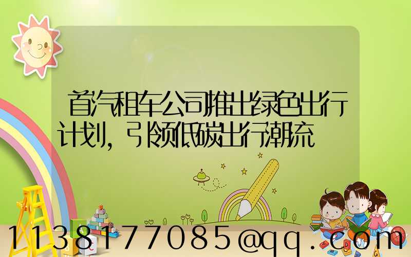 首汽租车公司推出绿色出行计划，引领低碳出行潮流