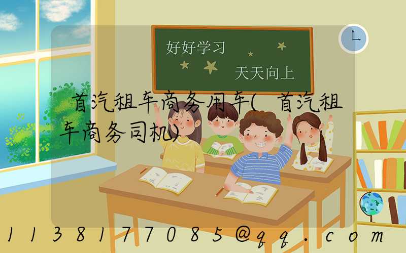 首汽租车商务用车(首汽租车商务司机)