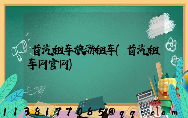首汽租车旅游租车(首汽租车网官网)