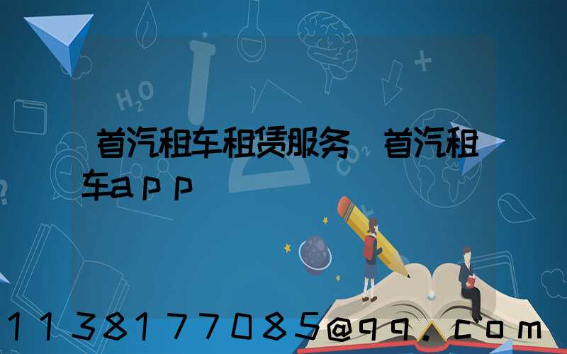 首汽租车租赁服务(首汽租车app)