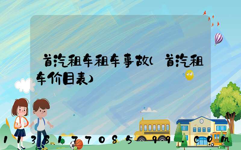 首汽租车租车事故(首汽租车价目表)