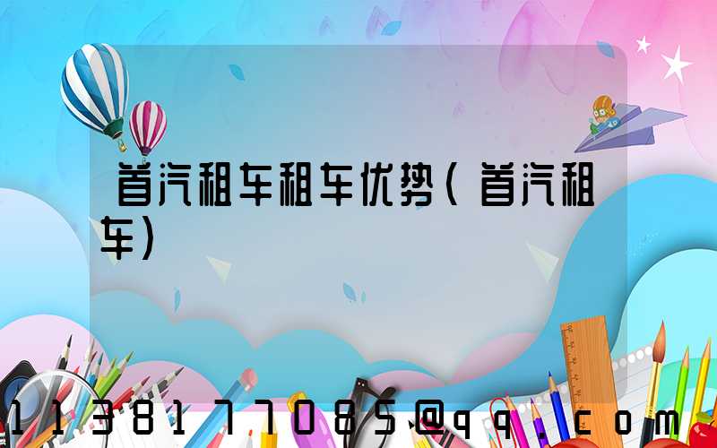 首汽租车租车优势(首汽租车)