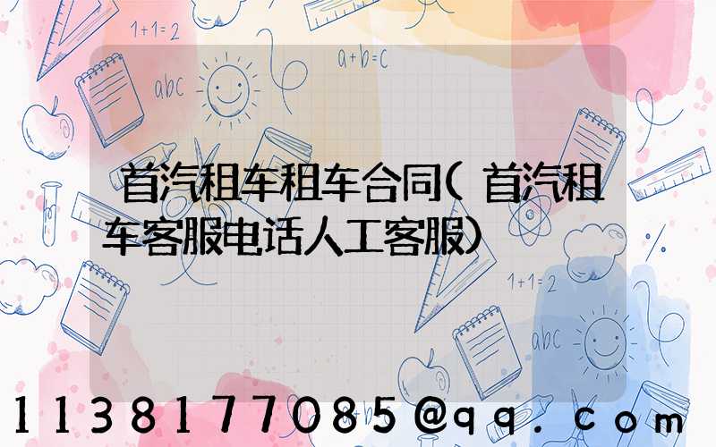 首汽租车租车合同(首汽租车客服电话人工客服)