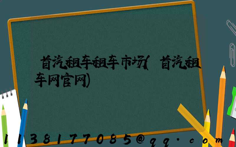首汽租车租车市场(首汽租车网官网)