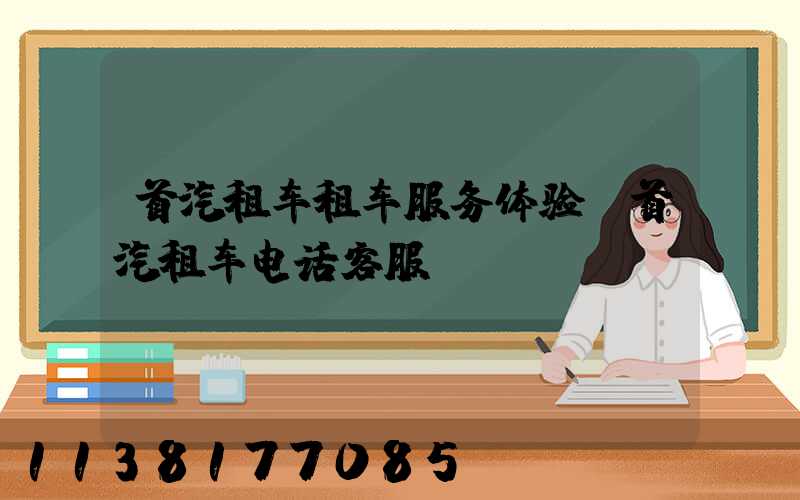 首汽租车租车服务体验(首汽租车电话客服)