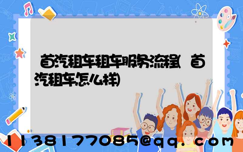 首汽租车租车服务流程(首汽租车怎么样)