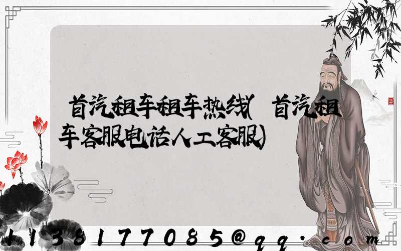 首汽租车租车热线(首汽租车客服电话人工客服)