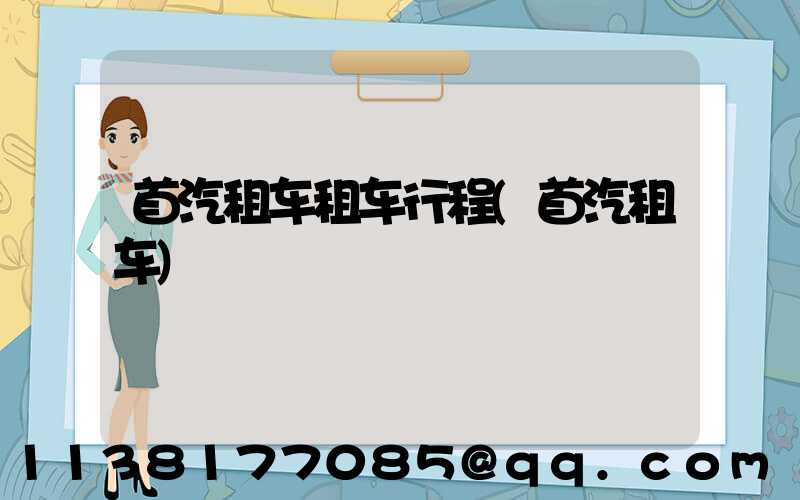 首汽租车租车行程(首汽租车)