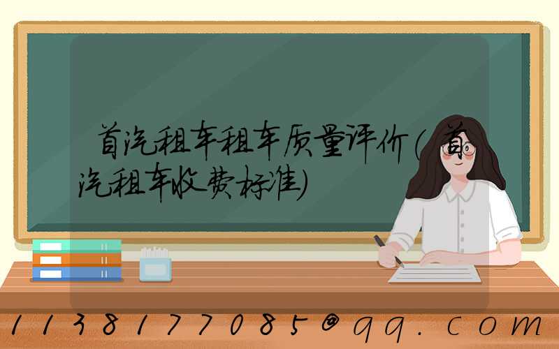 首汽租车租车质量评价(首汽租车收费标准)