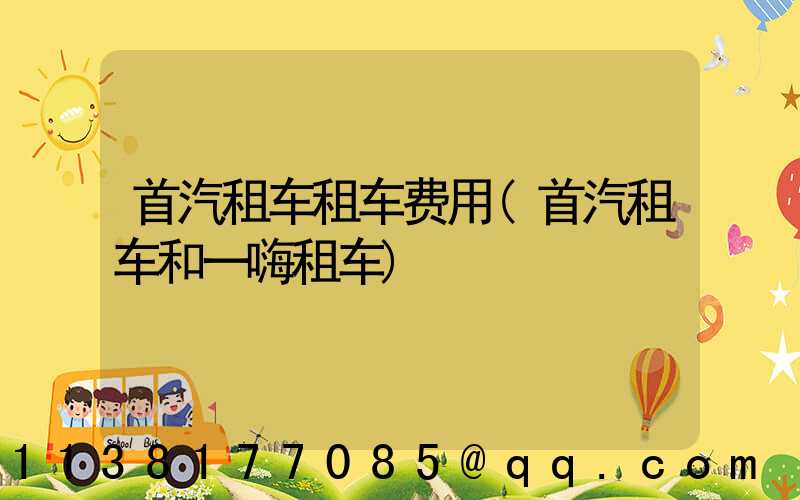 首汽租车租车费用(首汽租车和一嗨租车)