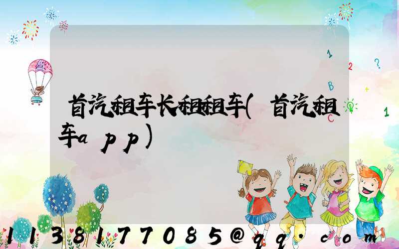 首汽租车长租租车(首汽租车app)