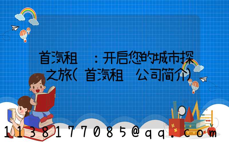 首汽租车：开启您的城市探险之旅(首汽租车公司简介)