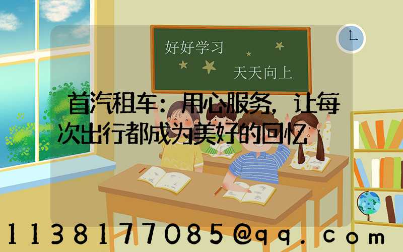 首汽租车：用心服务，让每次出行都成为美好的回忆