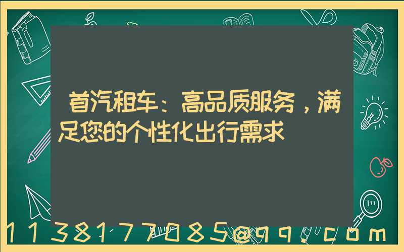 首汽租车：高品质服务，满足您的个性化出行需求